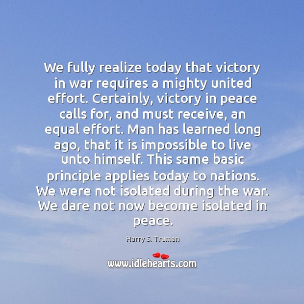 We fully realize today that victory in war requires a mighty united Harry S. Truman Picture Quote