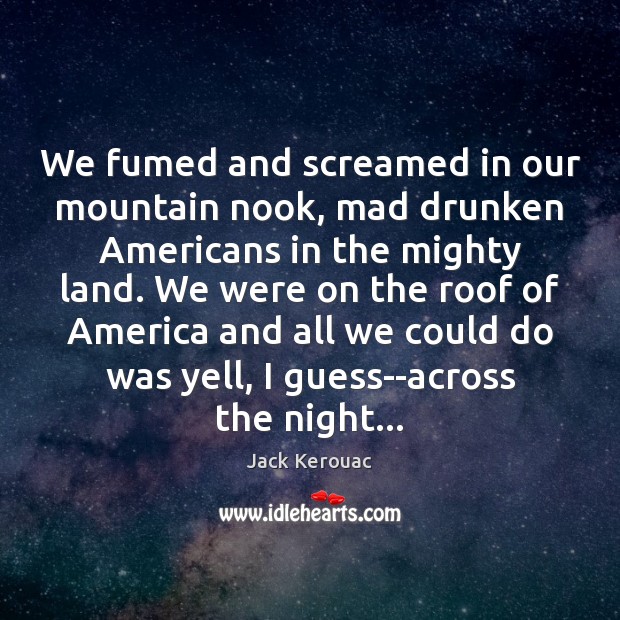 We fumed and screamed in our mountain nook, mad drunken Americans in Jack Kerouac Picture Quote