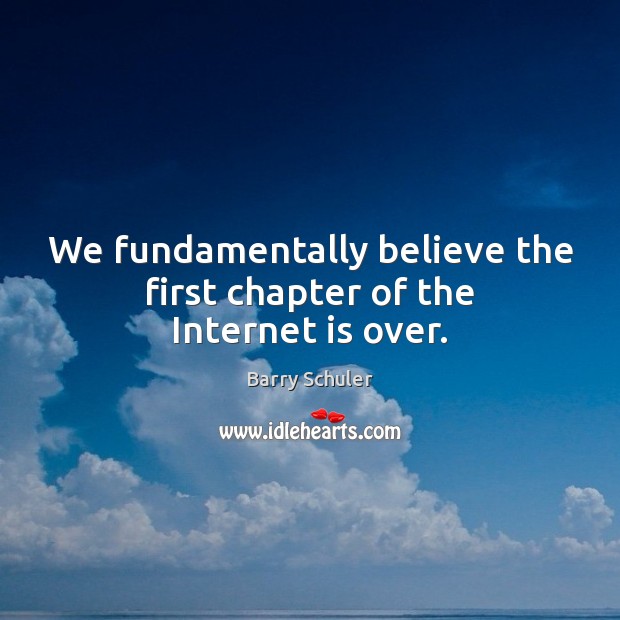 We fundamentally believe the first chapter of the Internet is over. Internet Quotes Image