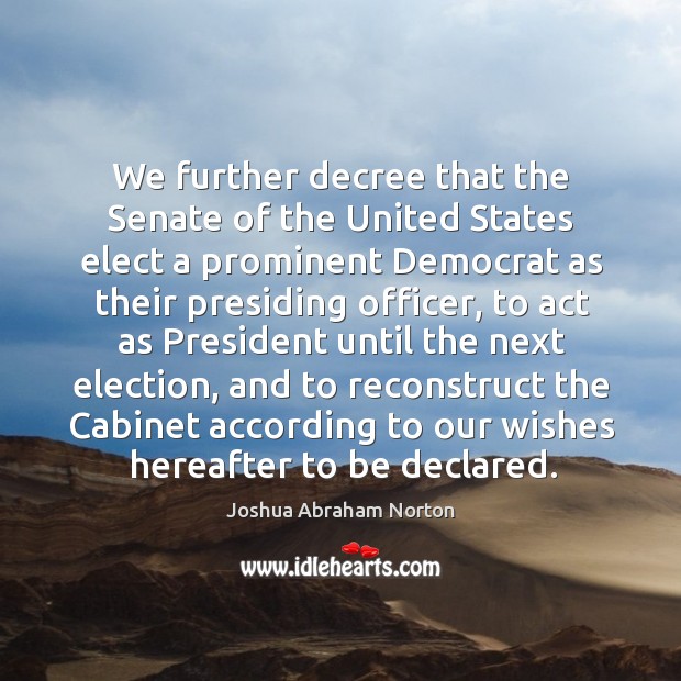 We further decree that the senate of the united states elect a prominent Joshua Abraham Norton Picture Quote
