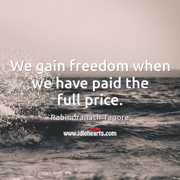 We gain freedom when we have paid the full price. Rabindranath Tagore Picture Quote
