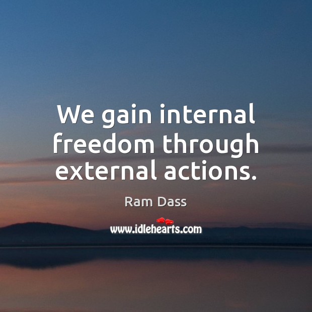 We gain internal freedom through external actions. Image