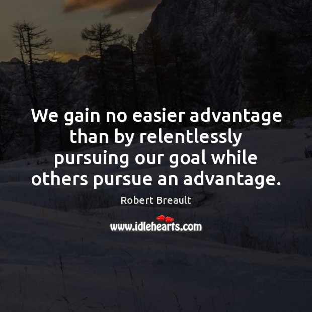 We gain no easier advantage than by relentlessly pursuing our goal while Robert Breault Picture Quote
