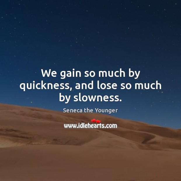 We gain so much by quickness, and lose so much by slowness. Seneca the Younger Picture Quote