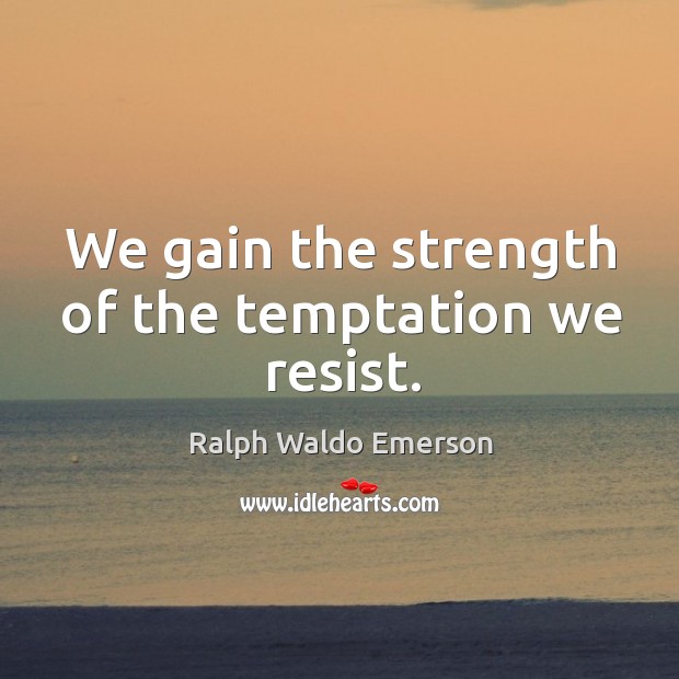 We gain the strength of the temptation we resist. Ralph Waldo Emerson Picture Quote