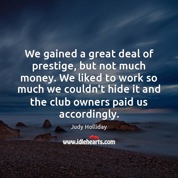 We gained a great deal of prestige, but not much money. We Judy Holliday Picture Quote