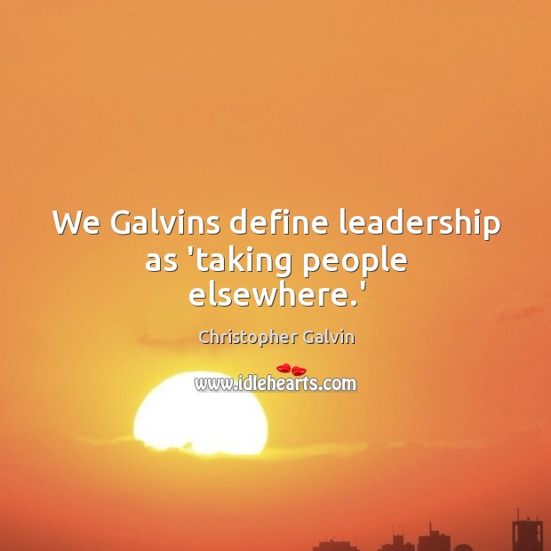 We Galvins define leadership as ‘taking people elsewhere.’ Christopher Galvin Picture Quote
