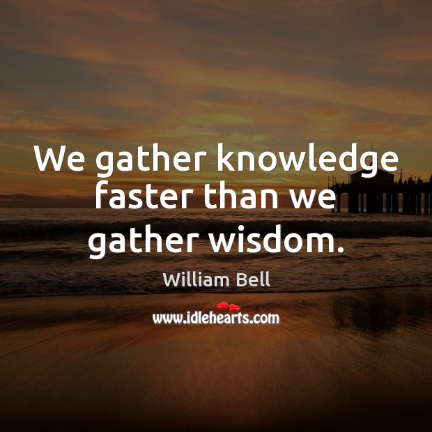 We gather knowledge faster than we gather wisdom. William Bell Picture Quote