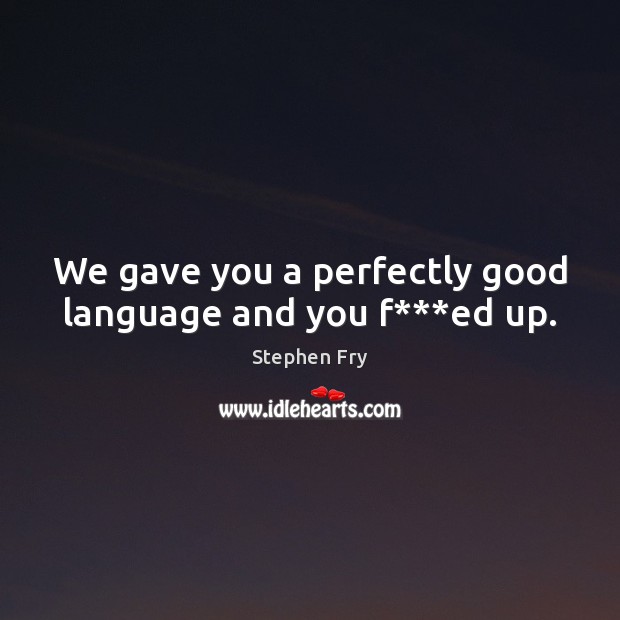 We gave you a perfectly good language and you f***ed up. Image