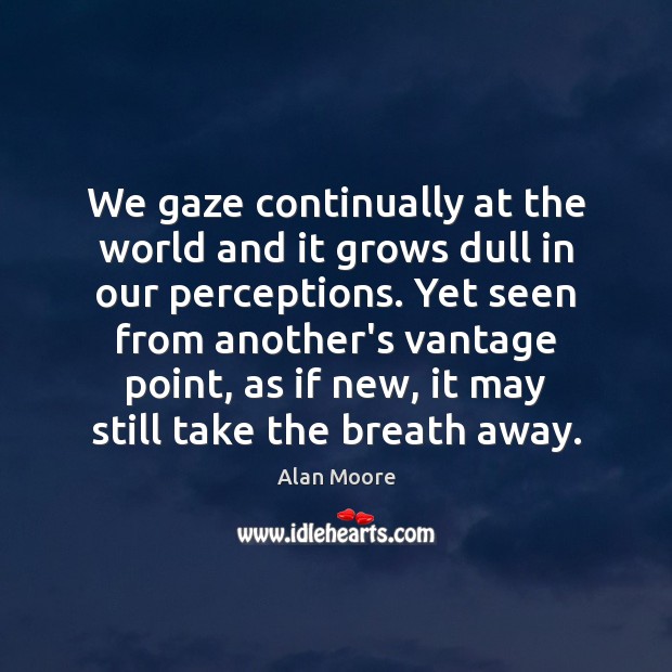 We gaze continually at the world and it grows dull in our Alan Moore Picture Quote