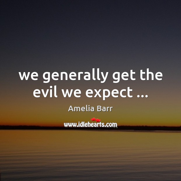 We generally get the evil we expect … Amelia Barr Picture Quote