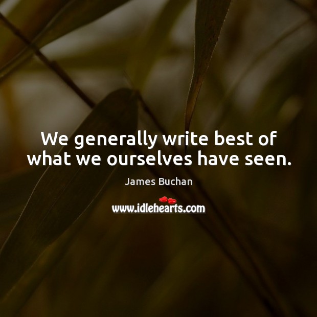 We generally write best of what we ourselves have seen. James Buchan Picture Quote