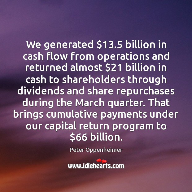 We generated $13.5 billion in cash flow from operations and returned almost $21 billion Peter Oppenheimer Picture Quote