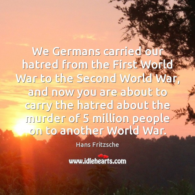 We Germans carried our hatred from the First World War to the Hans Fritzsche Picture Quote