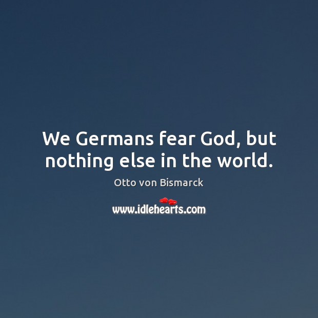 We Germans fear God, but nothing else in the world. Otto von Bismarck Picture Quote