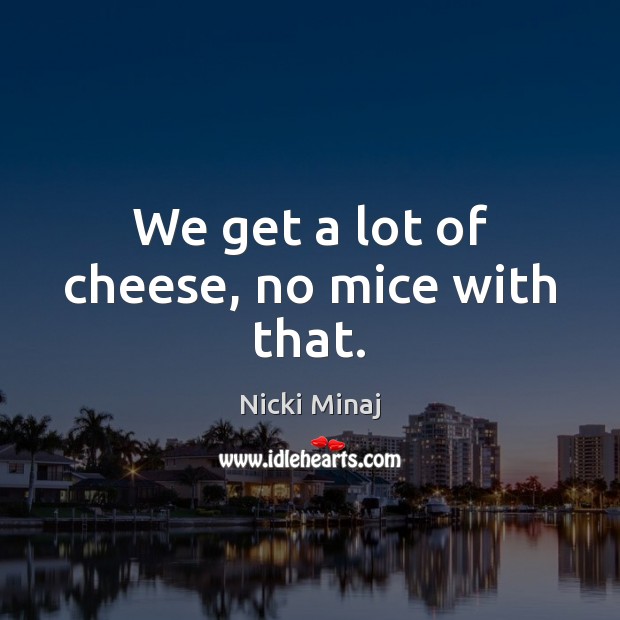 We get a lot of cheese, no mice with that. Nicki Minaj Picture Quote