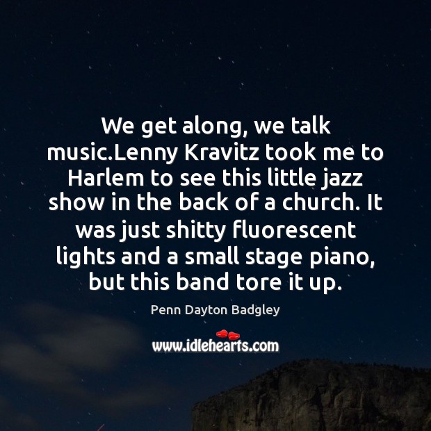 We get along, we talk music.Lenny Kravitz took me to Harlem Penn Dayton Badgley Picture Quote