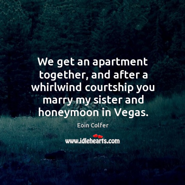 We get an apartment together, and after a whirlwind courtship you marry Image