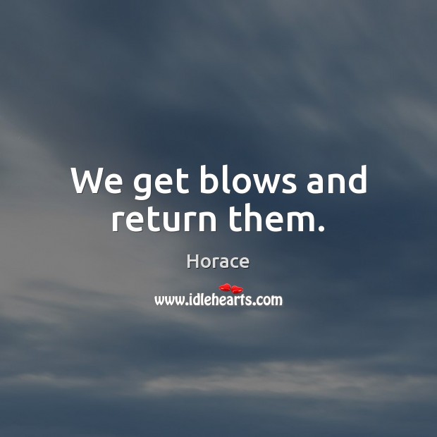 We get blows and return them. Horace Picture Quote