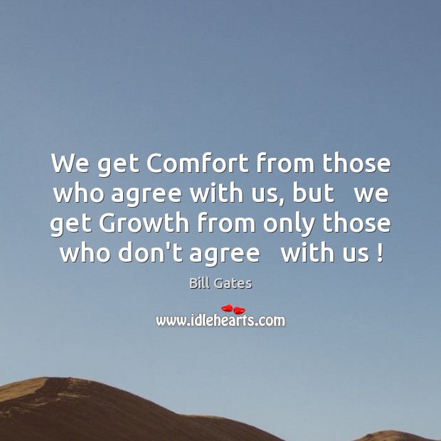 We get Comfort from those who agree with us, but   we get Bill Gates Picture Quote