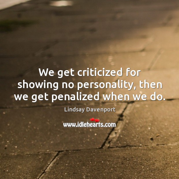 We get criticized for showing no personality, then we get penalized when we do. Lindsay Davenport Picture Quote