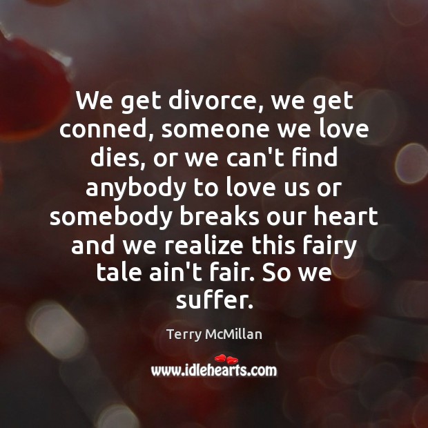 We get divorce, we get conned, someone we love dies, or we Terry McMillan Picture Quote