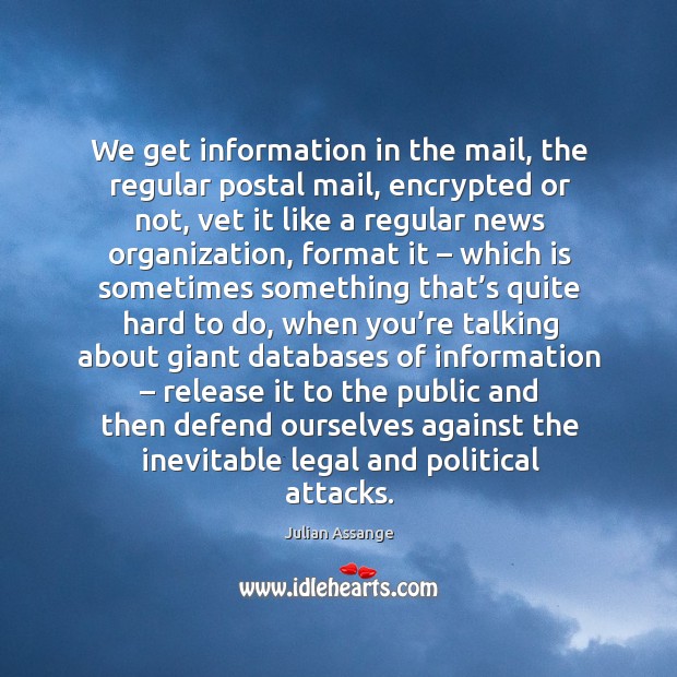 We get information in the mail, the regular postal mail, encrypted or not, vet it like a regular Julian Assange Picture Quote
