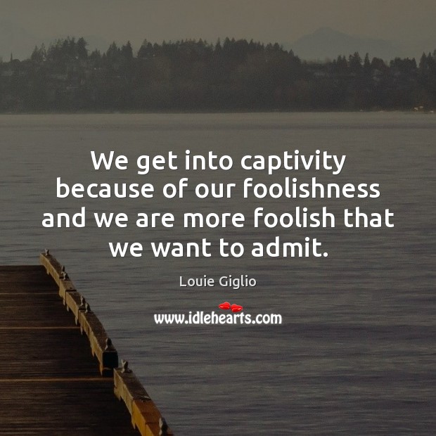 We get into captivity because of our foolishness and we are more Image
