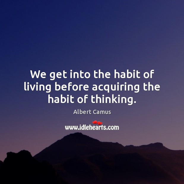 We get into the habit of living before acquiring the habit of thinking. Albert Camus Picture Quote