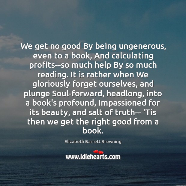 We get no good By being ungenerous, even to a book, And Elizabeth Barrett Browning Picture Quote