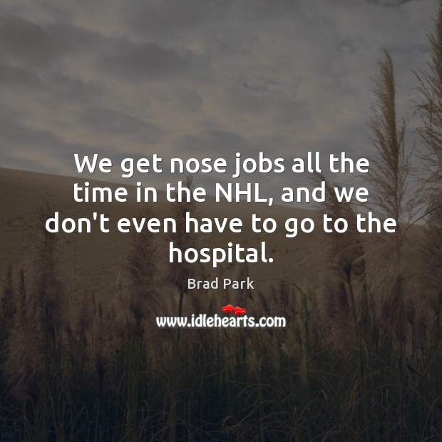 We get nose jobs all the time in the NHL, and we don’t even have to go to the hospital. Brad Park Picture Quote