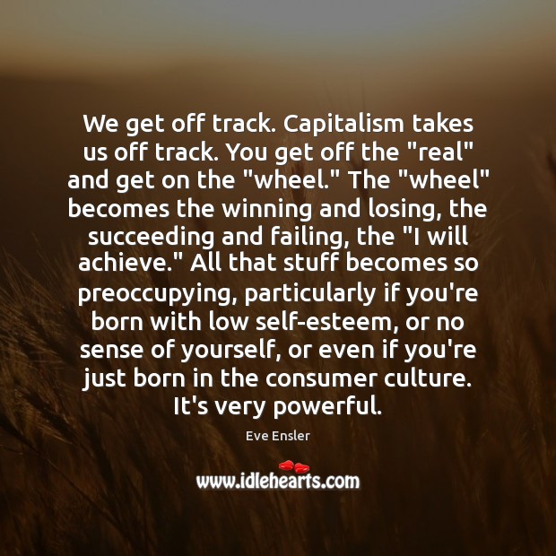 We get off track. Capitalism takes us off track. You get off Eve Ensler Picture Quote
