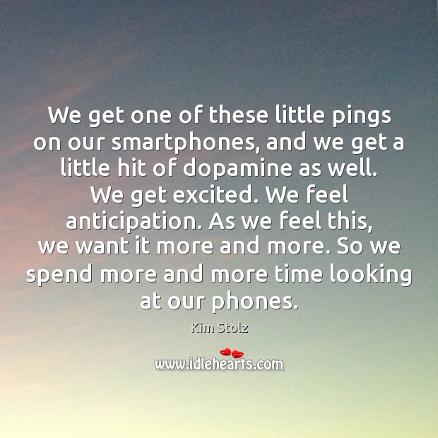 We get one of these little pings on our smartphones, and we Kim Stolz Picture Quote