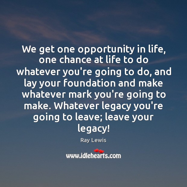 We get one opportunity in life, one chance at life to do Ray Lewis Picture Quote