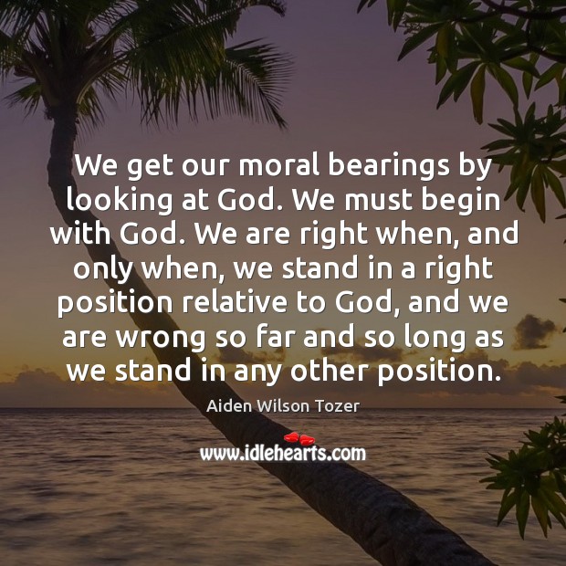 We get our moral bearings by looking at God. We must begin Image