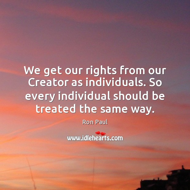 We get our rights from our Creator as individuals. So every individual Image