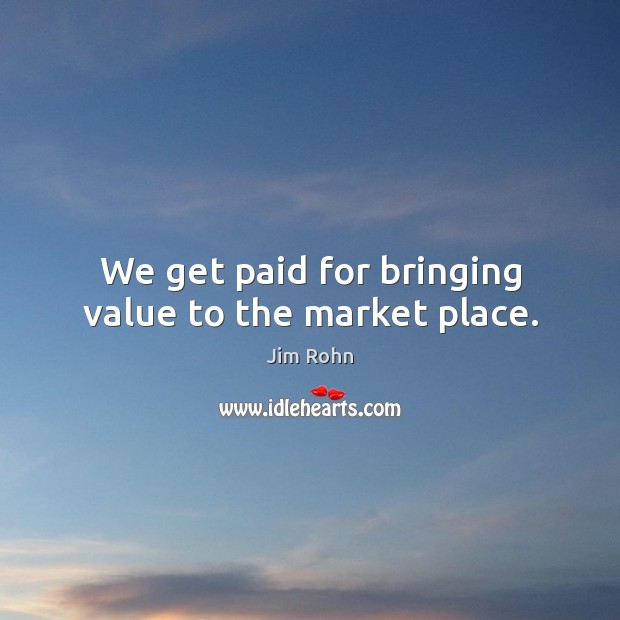 We get paid for bringing value to the market place. Image