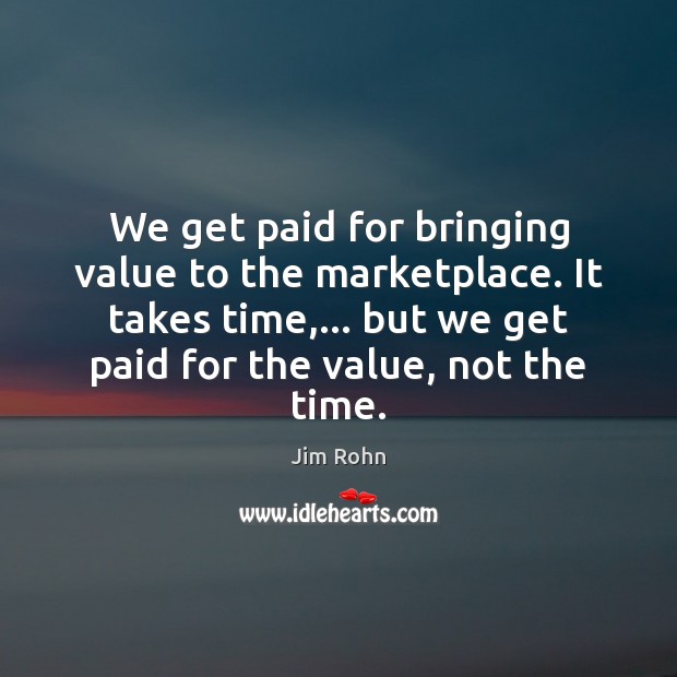 We get paid for bringing value to the marketplace. It takes time,… Jim Rohn Picture Quote