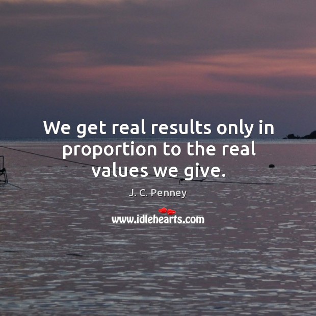 We get real results only in proportion to the real values we give. Image