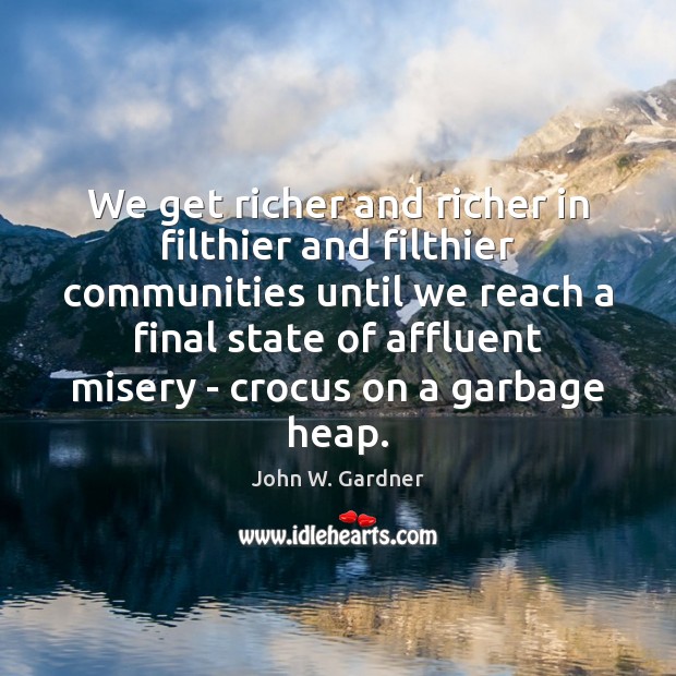 We get richer and richer in filthier and filthier communities until we John W. Gardner Picture Quote