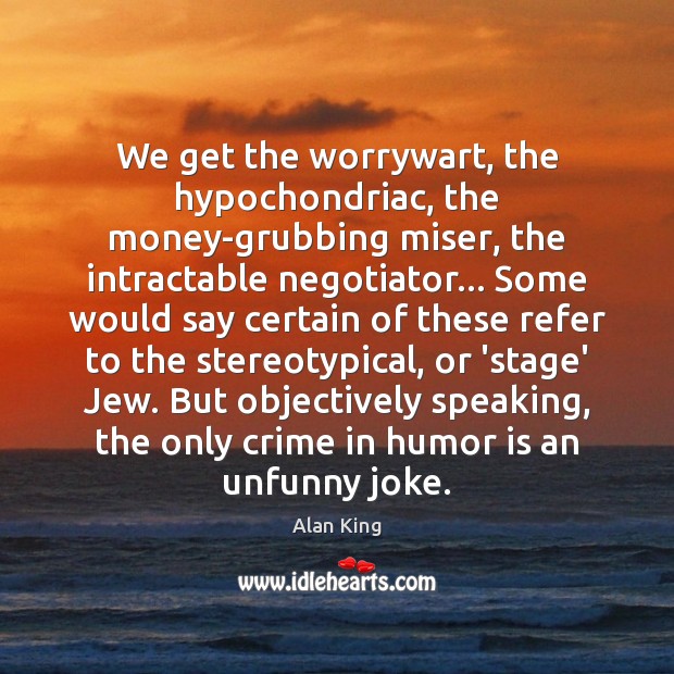 We get the worrywart, the hypochondriac, the money-grubbing miser, the intractable negotiator… Image