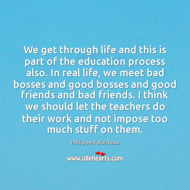 We get through life and this is part of the education process Philippe Falardeau Picture Quote
