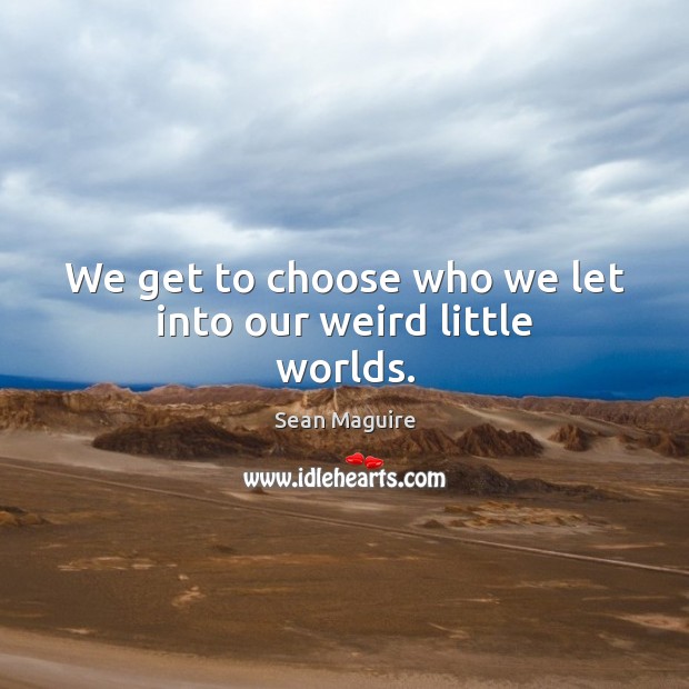 We get to choose who we let into our weird little worlds. Sean Maguire Picture Quote
