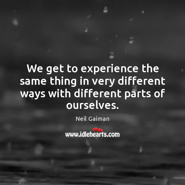 We get to experience the same thing in very different ways with Neil Gaiman Picture Quote