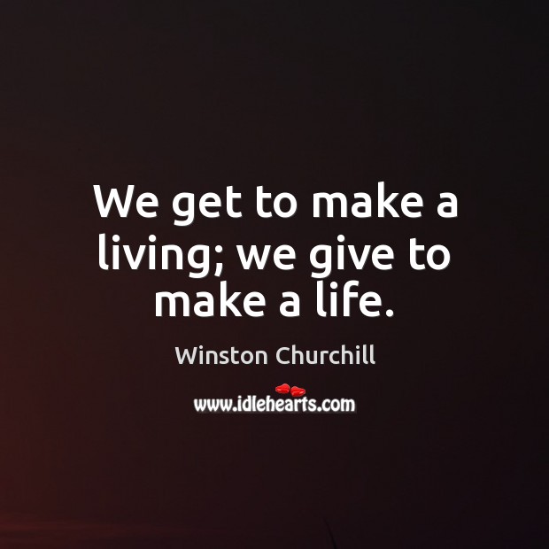 We get to make a living; we give to make a life. Winston Churchill Picture Quote
