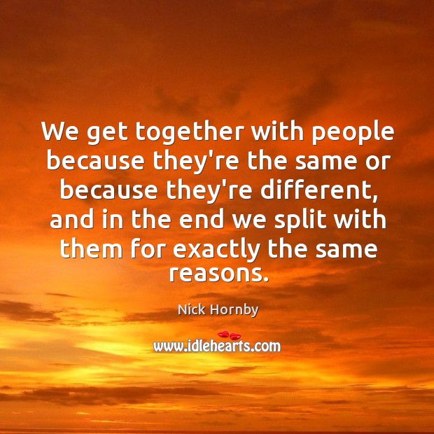 We get together with people because they’re the same or because they’re Nick Hornby Picture Quote