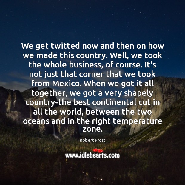We get twitted now and then on how we made this country. Robert Frost Picture Quote