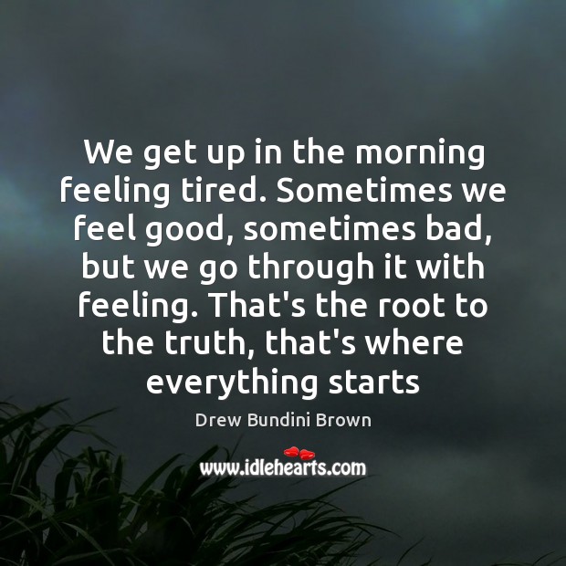 We get up in the morning feeling tired. Sometimes we feel good, Drew Bundini Brown Picture Quote
