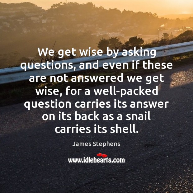 We get wise by asking questions, and even if these are not James Stephens Picture Quote
