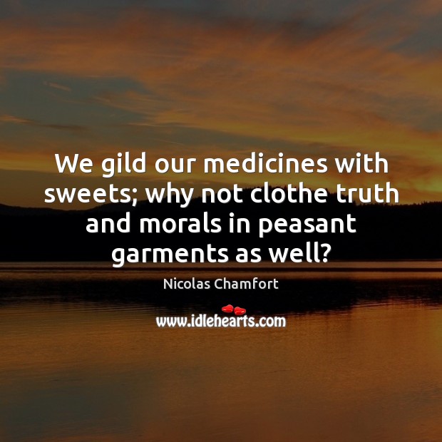 We gild our medicines with sweets; why not clothe truth and morals Image